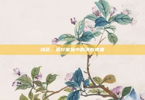 绿茶，茶叶家族中的清新使者