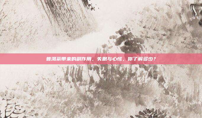 普洱茶带来的副作用，失眠与心慌，你了解多少？