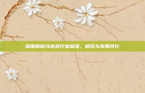 深度解析乌龙茶行业标准，规范与发展并行