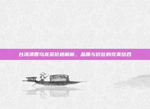 台湾清香乌龙茶价格解析，品质与价位的完美结合