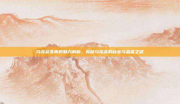 乌龙茶生青的魅力解析，揭秘乌龙茶的秘密与品鉴之道