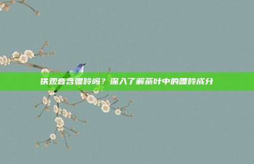 铁观音含嘌呤吗？深入了解茶叶中的嘌呤成分