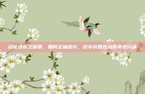 名优绿茶之保管，如何正确储存，尽享茶香四溢的美妙滋味