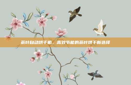 茶叶自动烘干机，高效节能的茶叶烘干新选择