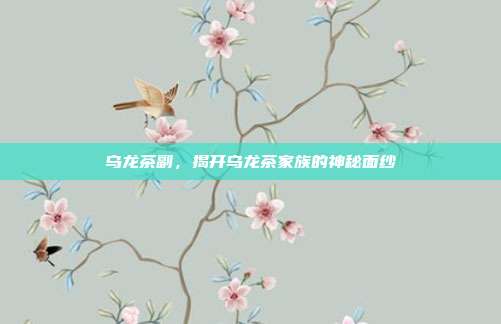 乌龙茶副，揭开乌龙茶家族的神秘面纱