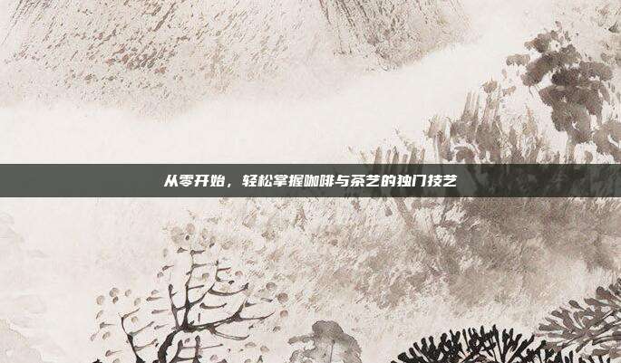 从零开始，轻松掌握咖啡与茶艺的独门技艺