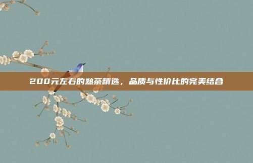 200元左右的熟茶精选，品质与性价比的完美结合