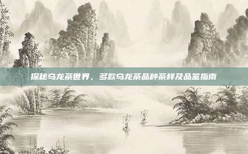 探秘乌龙茶世界，多款乌龙茶品种茶样及品鉴指南