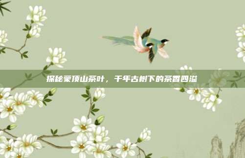 探秘蒙顶山茶叶，千年古树下的茶香四溢
