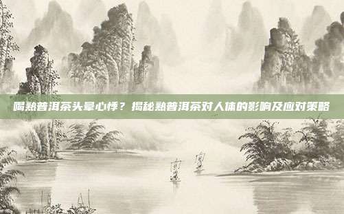 喝熟普洱茶头晕心悸？揭秘熟普洱茶对人体的影响及应对策略