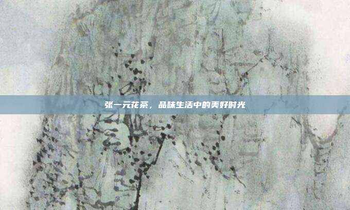 张一元花茶，品味生活中的美好时光