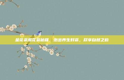 金花茶煮花茶秘籍，泡出养生好茶，尽享自然之韵
