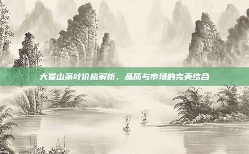大娄山茶叶价格解析，品质与市场的完美结合