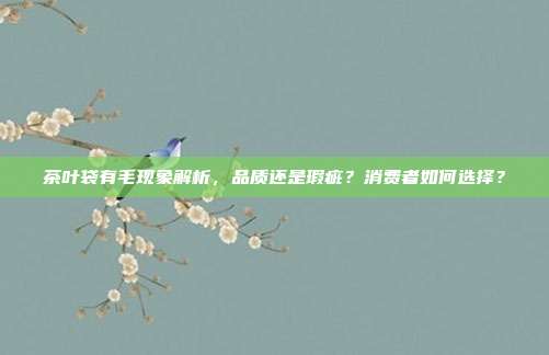 茶叶袋有毛现象解析，品质还是瑕疵？消费者如何选择？