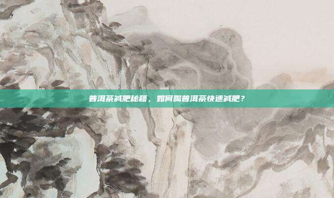 普洱茶减肥秘籍，如何喝普洱茶快速减肥？