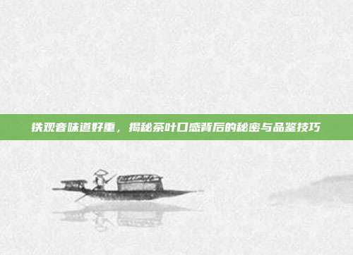 铁观音味道好重，揭秘茶叶口感背后的秘密与品鉴技巧