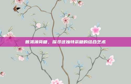 普洱薄荷糖，探寻这独特茶糖的结合艺术