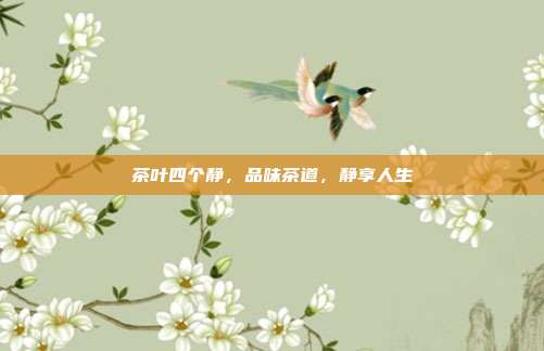茶叶四个静，品味茶道，静享人生