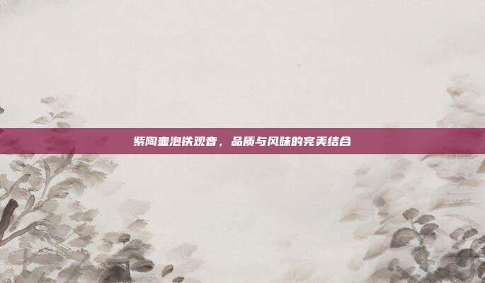 紫陶壶泡铁观音，品质与风味的完美结合