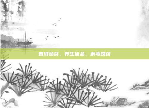 普洱熟茶，养生佳品，解毒良药