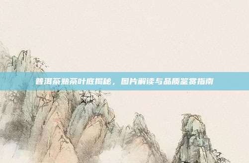 普洱茶熟茶叶底揭秘，图片解读与品质鉴赏指南
