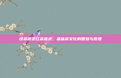 绿茶语录红茶语录，品味茶文化的智慧与哲理