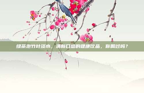 绿茶泡竹叶淡水，清新口感的健康饮品，你喝过吗？