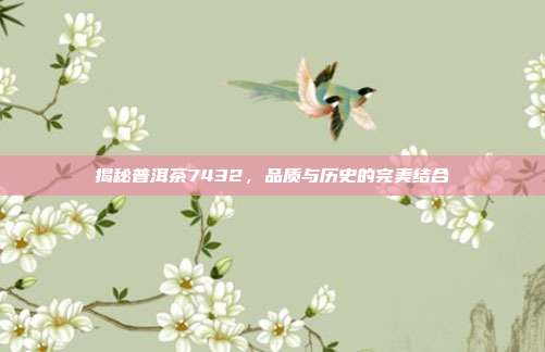 揭秘普洱茶7432，品质与历史的完美结合