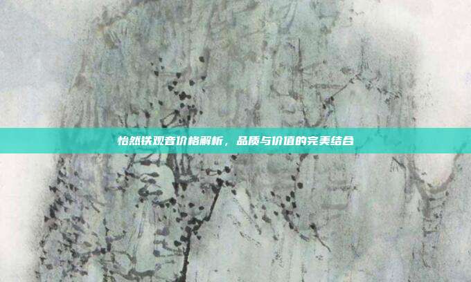 怡然铁观音价格解析，品质与价值的完美结合