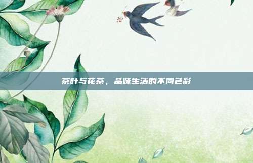 茶叶与花茶，品味生活的不同色彩