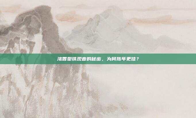 浓香型铁观音的秘密，为何陈年更佳？