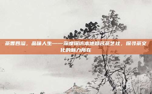 茶香四溢，品味人生——深度探访本地知名茶艺社，探寻茶文化的魅力所在