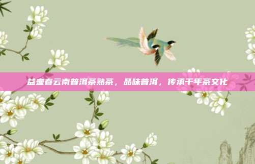 益壶春云南普洱茶熟茶，品味普洱，传承千年茶文化