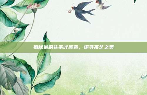 揭秘茉莉花茶叶颜色，探寻茶艺之美
