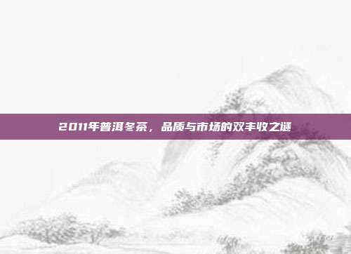2011年普洱冬茶，品质与市场的双丰收之谜