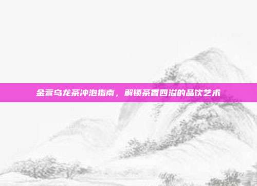 金萱乌龙茶冲泡指南，解锁茶香四溢的品饮艺术
