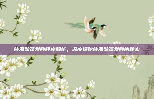 普洱熟茶发酵程度解析，深度揭秘普洱熟茶发酵的秘密