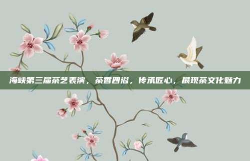 海峡第三届茶艺表演，茶香四溢，传承匠心，展现茶文化魅力