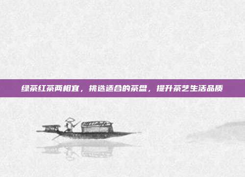 绿茶红茶两相宜，挑选适合的茶盘，提升茶艺生活品质