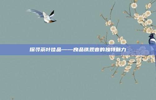 探寻茶叶佳品——良品铁观音的独特魅力