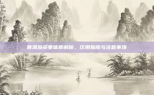 普洱熟茶寒体质解析，饮用指南与注意事项