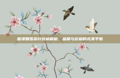 碧潭飘雪茶叶价格解析，品质与价格的完美平衡