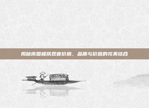 揭秘南园极铁观音价格，品质与价值的完美结合