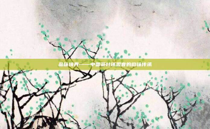 品味境界——中国茶叶铁观音的韵味传承