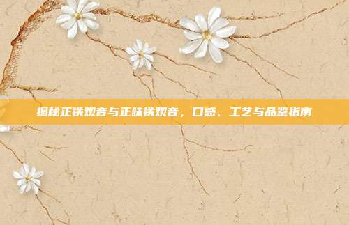 揭秘正铁观音与正味铁观音，口感、工艺与品鉴指南