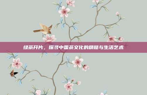 绿茶开片，探寻中国茶文化的精髓与生活艺术