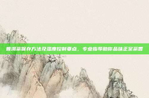 普洱茶保存方法及湿度控制要点，专业指导助你品味正宗茶香
