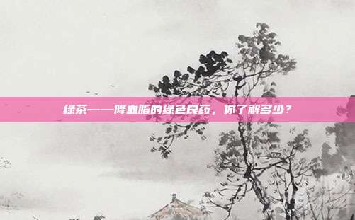 绿茶——降血脂的绿色良药，你了解多少？