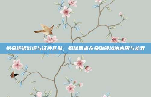 拱金耙银散提与证件区别，揭秘两者在金融领域的应用与差异