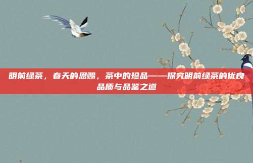 明前绿茶，春天的恩赐，茶中的珍品——探究明前绿茶的优良品质与品鉴之道